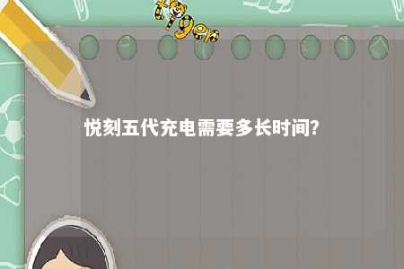 悦刻五代充电需要多长时间？ 